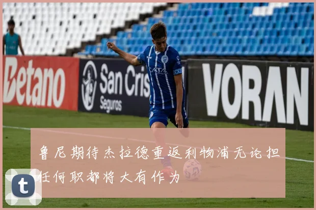 鲁尼期待杰拉德重返利物浦无论担任何职都将大有作为