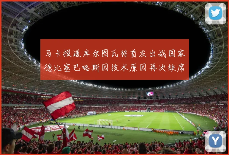 马卡报道库尔图瓦将首发出战国家德比塞巴略斯因技术原因再次缺席