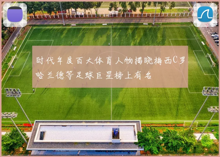 时代年度百大体育人物揭晓梅西C罗哈兰德等足球巨星榜上有名