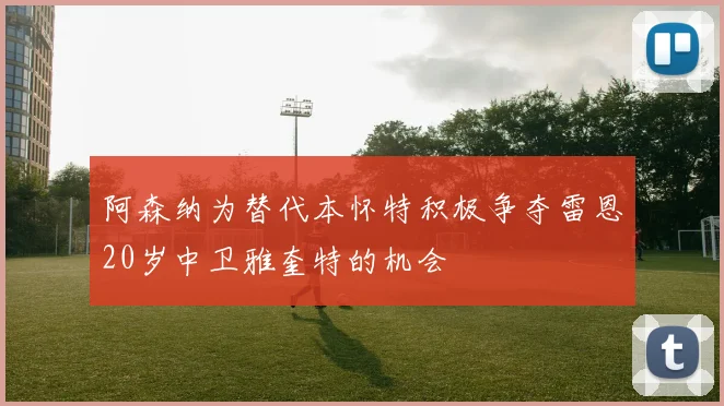 阿森纳为替代本怀特积极争夺雷恩20岁中卫雅奎特的机会