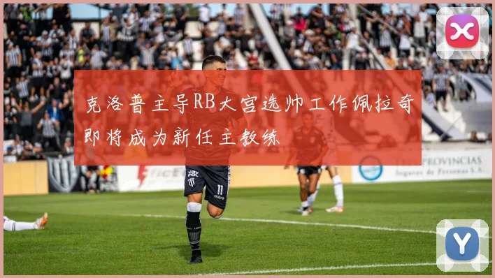 克洛普主导RB大宫选帅工作佩拉奇即将成为新任主教练