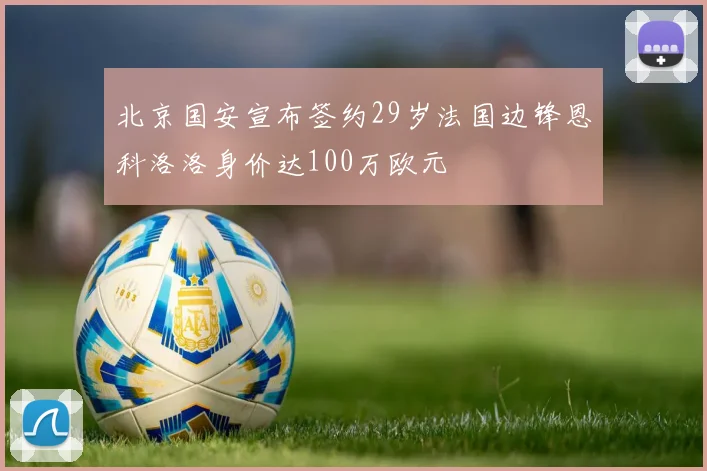 北京国安宣布签约29岁法国边锋恩科洛洛身价达100万欧元