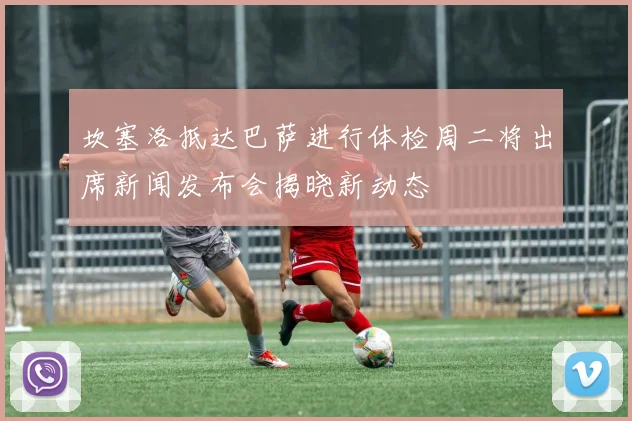 坎塞洛抵达巴萨进行体检周二将出席新闻发布会揭晓新动态