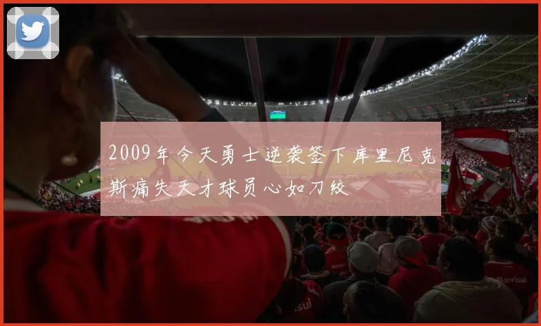 2009年今天勇士逆袭签下库里尼克斯痛失天才球员心如刀绞