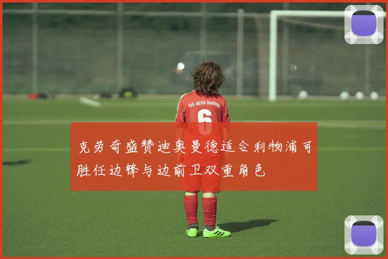 克劳奇盛赞迪奥曼德适合利物浦可胜任边锋与边前卫双重角色