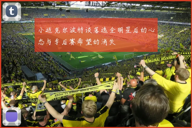 小迈克尔波特谈落选全明星后的心态与季后赛希望的消失