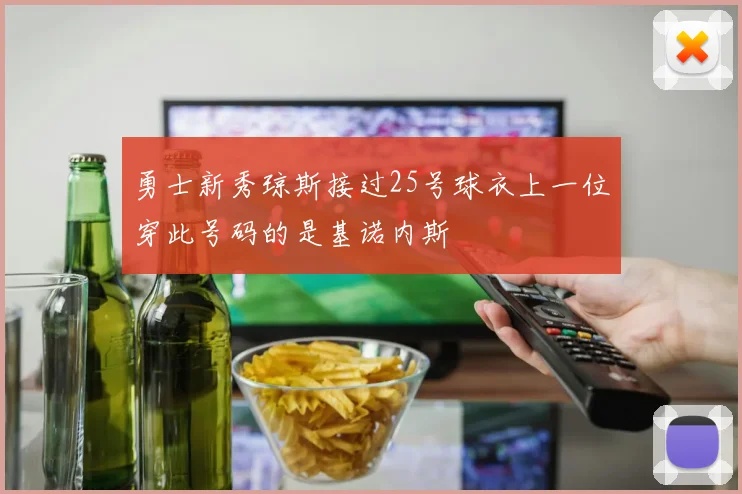 勇士新秀琼斯接过25号球衣上一位穿此号码的是基诺内斯