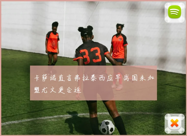 卡萨诺直言弗拉泰西应早离国米加盟尤文更合适