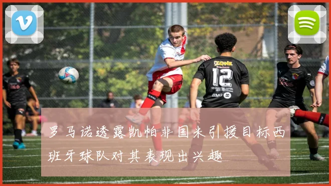 罗马诺透露凯帕非国米引援目标西班牙球队对其表现出兴趣