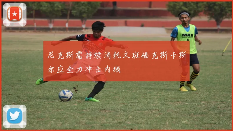 尼克斯需持续消耗文班福克斯卡斯尔应全力冲击内线