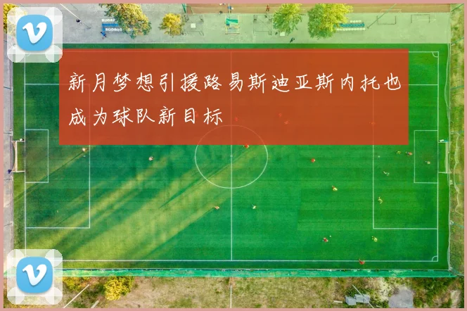 新月梦想引援路易斯迪亚斯内托也成为球队新目标